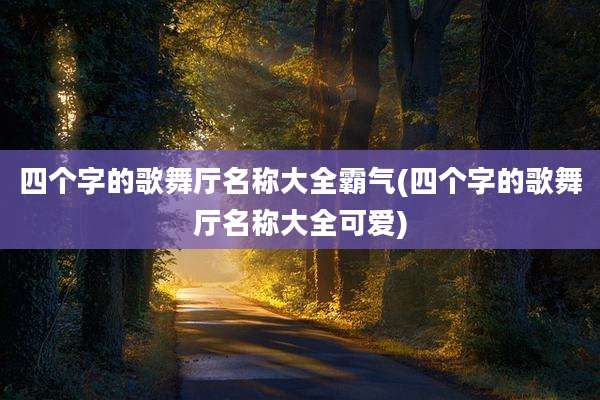 四个字的歌舞厅名称大全霸气(四个字的歌舞厅名称大全可爱)
