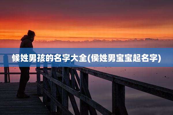 候姓男孩的名字大全(侯姓男宝宝起名字)