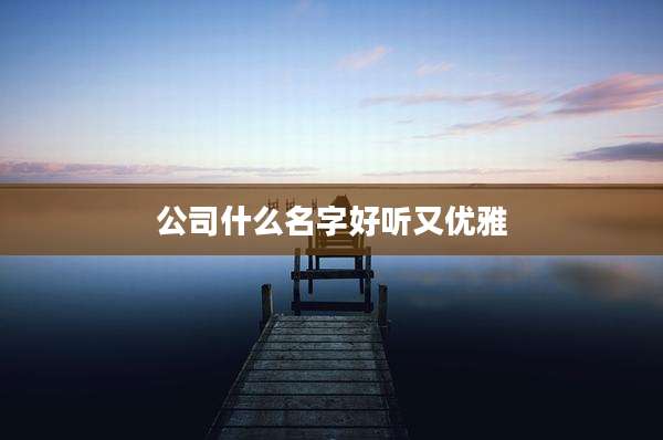 公司什么名字好听又优雅