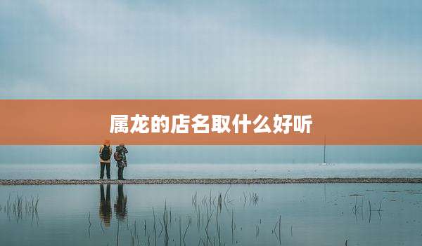 属龙的店名取什么好听