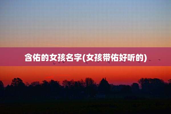 含佑的女孩名字(女孩带佑好听的)
