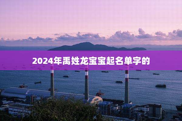 2024年禹姓龙宝宝起名单字的