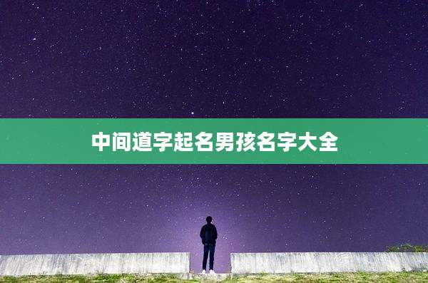 中间道字起名男孩名字大全