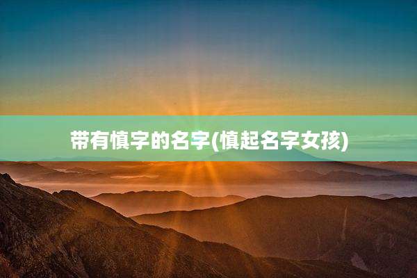 带有慎字的名字(慎起名字女孩)