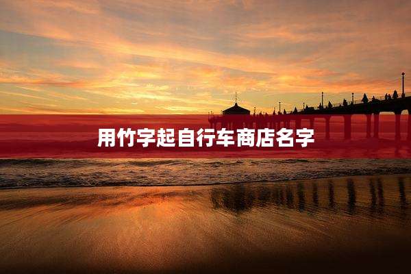 用竹字起自行车商店名字
