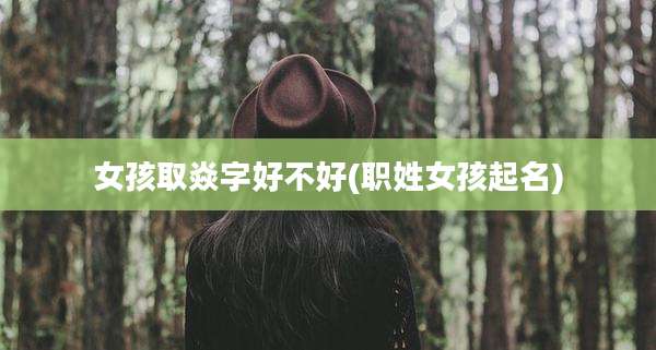 女孩取焱字好不好(职姓女孩起名)