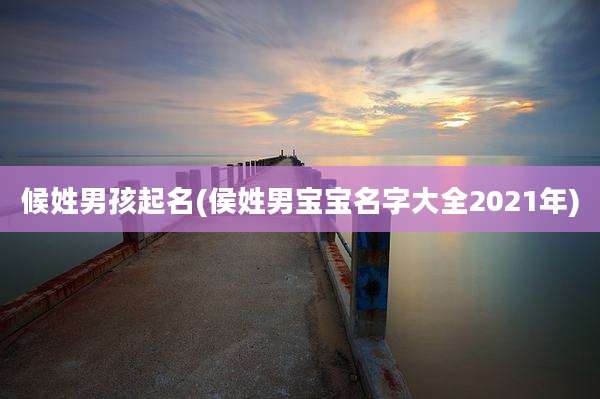 候姓男孩起名(侯姓男宝宝名字大全2021年)