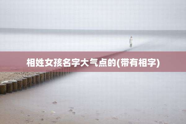 相姓女孩名字大气点的(带有相字)