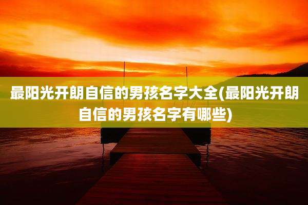 最阳光开朗自信的男孩名字大全(最阳光开朗自信的男孩名字有哪些)