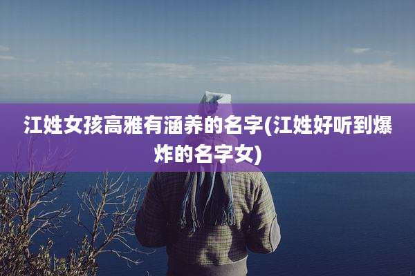 江姓女孩高雅有涵养的名字(江姓好听到爆炸的名字女)