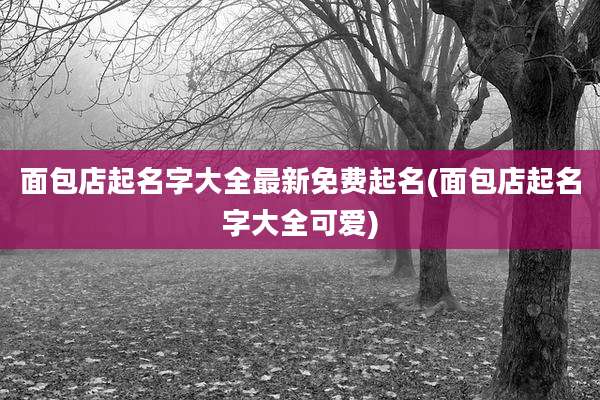 面包店起名字大全最新免费起名(面包店起名字大全可爱)