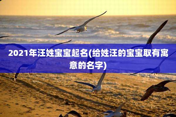 2021年汪姓宝宝起名(给姓汪的宝宝取有寓意的名字)