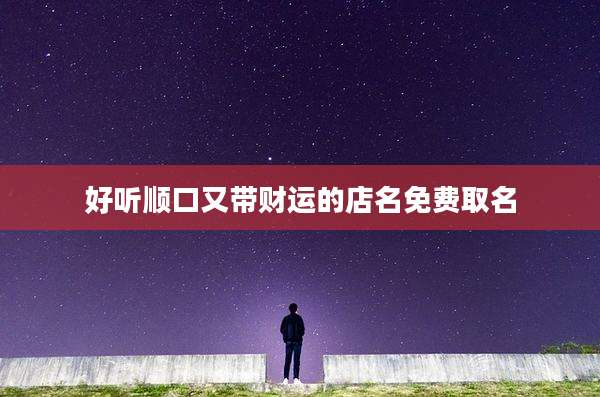 好听顺口又带财运的店名免费取名