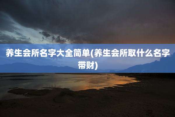 养生会所名字大全简单(养生会所取什么名字带财)