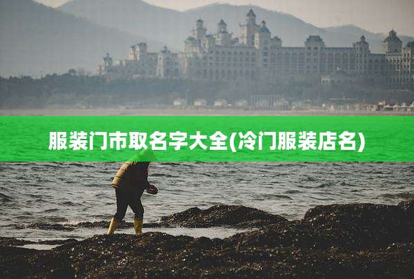 服装门市取名字大全(冷门服装店名)