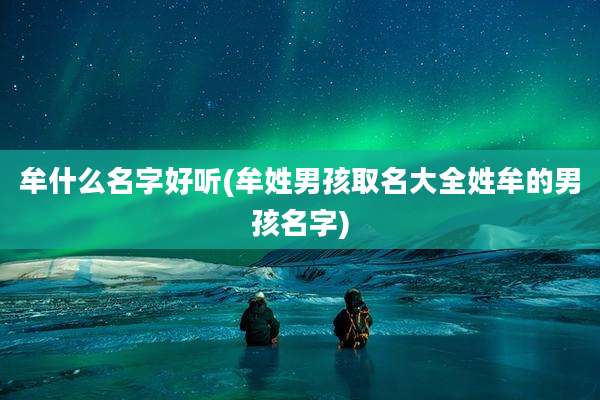 牟什么名字好听(牟姓男孩取名大全姓牟的男孩名字)