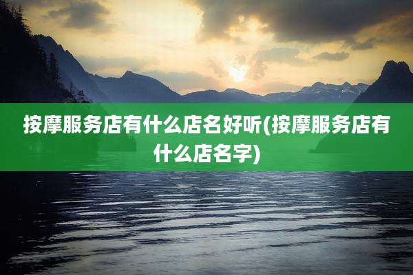 按摩服务店有什么店名好听(按摩服务店有什么店名字)