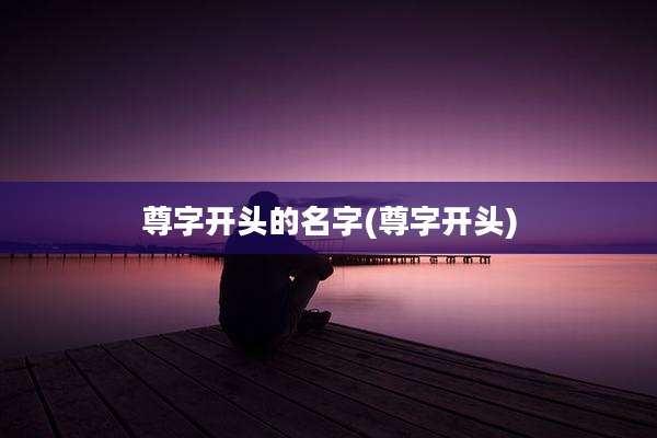 尊字开头的名字(尊字开头)