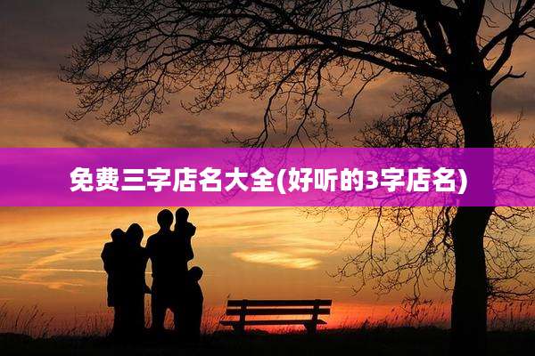 免费三字店名大全(好听的3字店名)