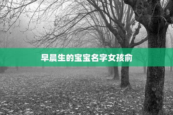 早晨生的宝宝名字女孩俞