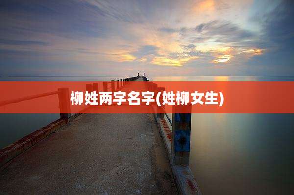 柳姓两字名字(姓柳女生)