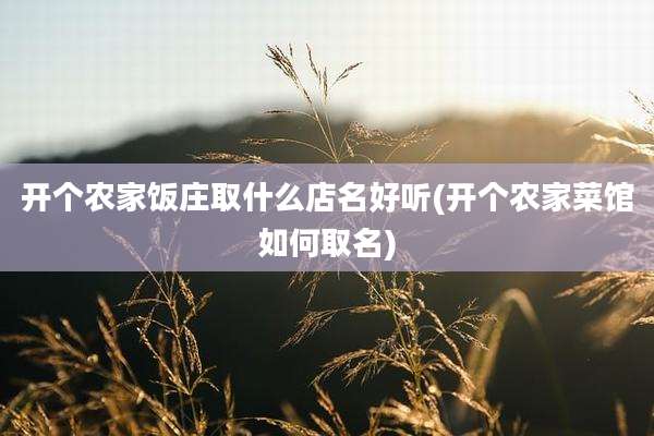 开个农家饭庄取什么店名好听(开个农家菜馆如何取名)