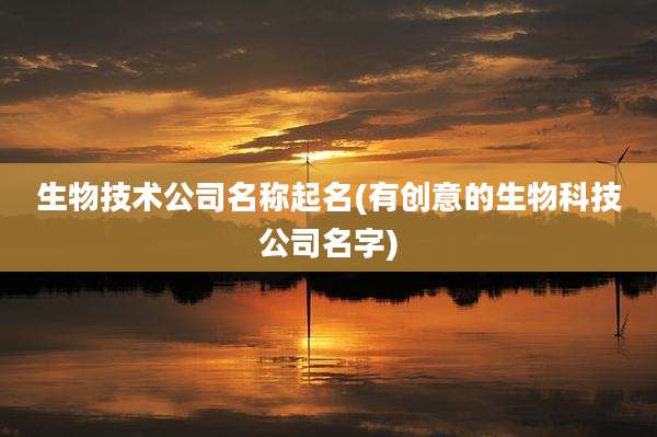 生物技术公司名称起名(有创意的生物科技公司名字)
