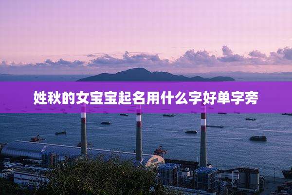 姓秋的女宝宝起名用什么字好单字旁