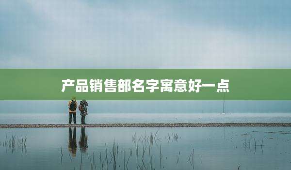 产品销售部名字寓意好一点