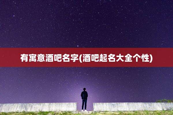 有寓意酒吧名字(酒吧起名大全个性)