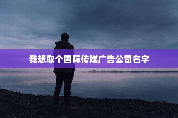我想取个国际传媒广告公司名字
