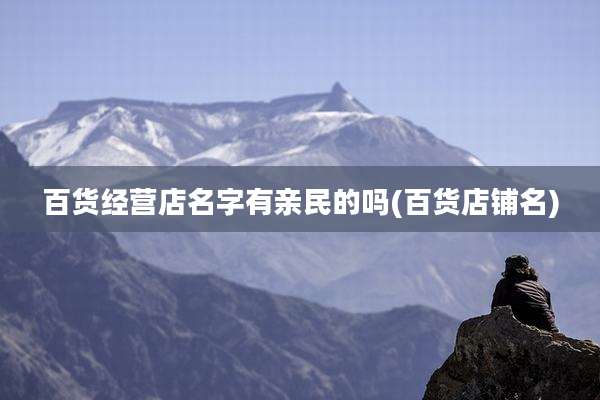 百货经营店名字有亲民的吗(百货店铺名)