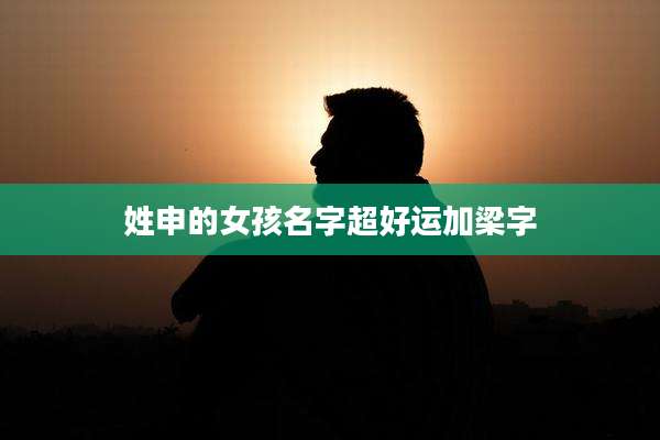 姓申的女孩名字超好运加梁字
