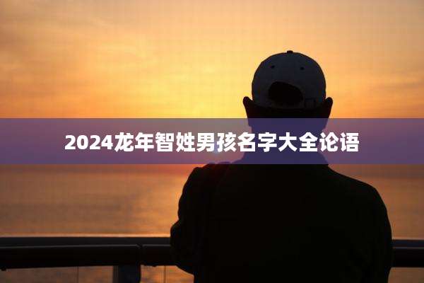 2024龙年智姓男孩名字大全论语
