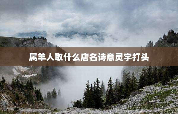 属羊人取什么店名诗意灵字打头