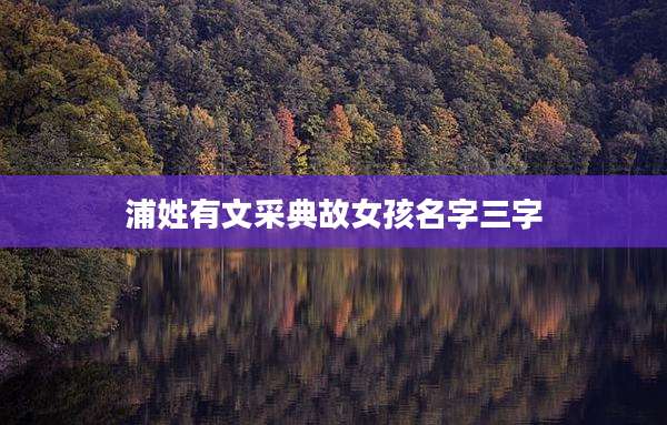 浦姓有文采典故女孩名字三字
