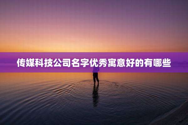 传媒科技公司名字优秀寓意好的有哪些