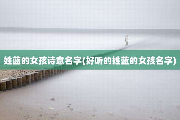 姓蓝的女孩诗意名字(好听的姓蓝的女孩名字)