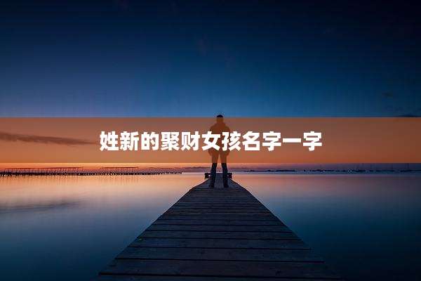 姓新的聚财女孩名字一字
