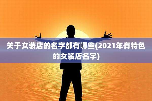 关于女装店的名字都有哪些(2021年有特色的女装店名字)