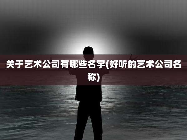 关于艺术公司有哪些名字(好听的艺术公司名称)
