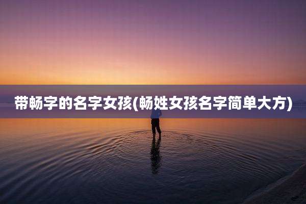 带畅字的名字女孩(畅姓女孩名字简单大方)