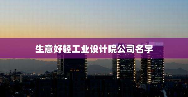 生意好轻工业设计院公司名字