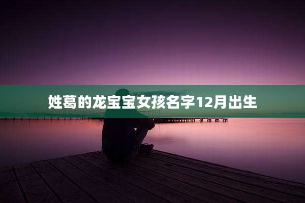 姓葛的龙宝宝女孩名字12月出生