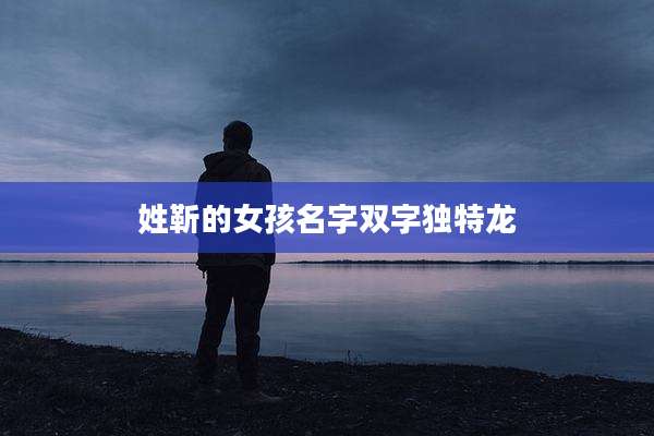 姓靳的女孩名字双字独特龙