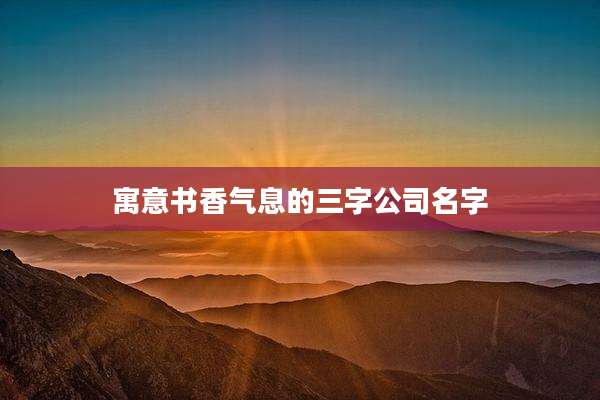 寓意书香气息的三字公司名字
