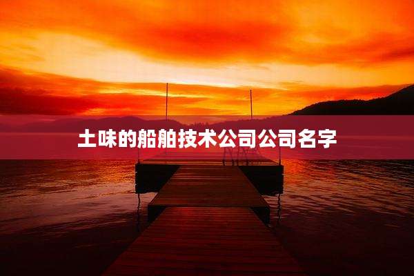 土味的船舶技术公司公司名字