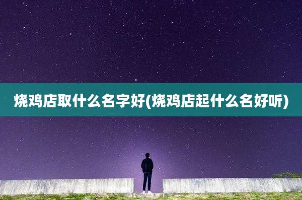 烧鸡店取什么名字好(烧鸡店起什么名好听)