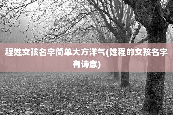 程姓女孩名字简单大方洋气(姓程的女孩名字有诗意)