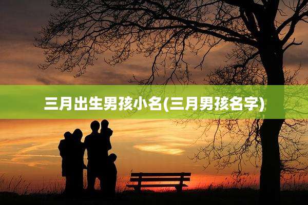 三月出生男孩小名(三月男孩名字)